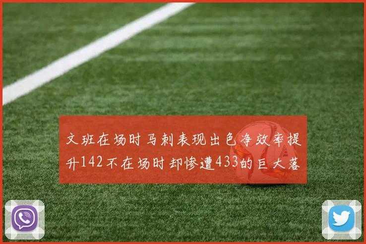 文班在场时马刺表现出色净效率提升142不在场时却惨遭433的巨大落差