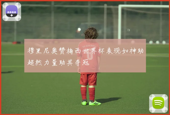 穆里尼奥赞梅西世界杯表现如神助超然力量助其夺冠