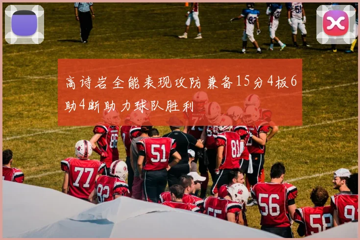 高诗岩全能表现攻防兼备15分4板6助4断助力球队胜利